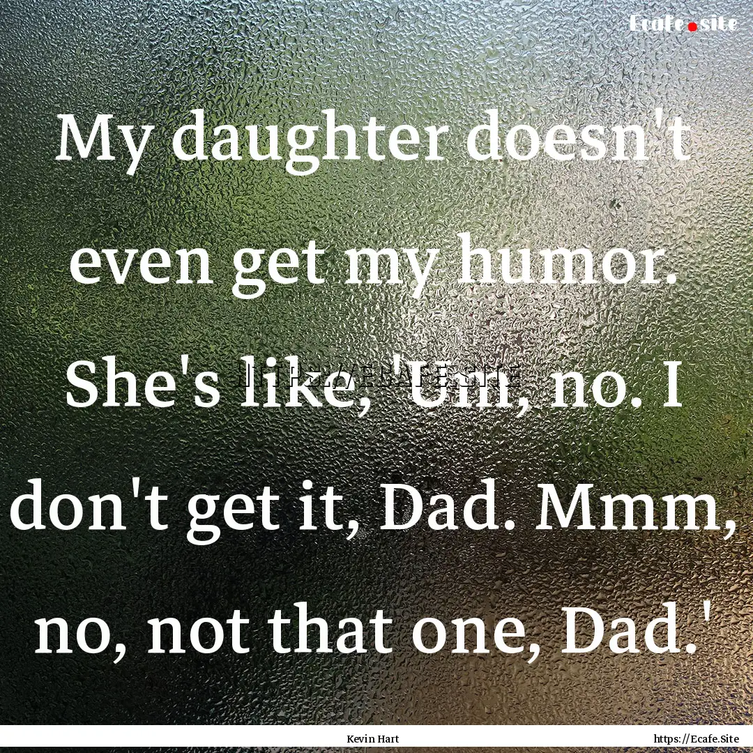 My daughter doesn't even get my humor. She's.... : Quote by Kevin Hart