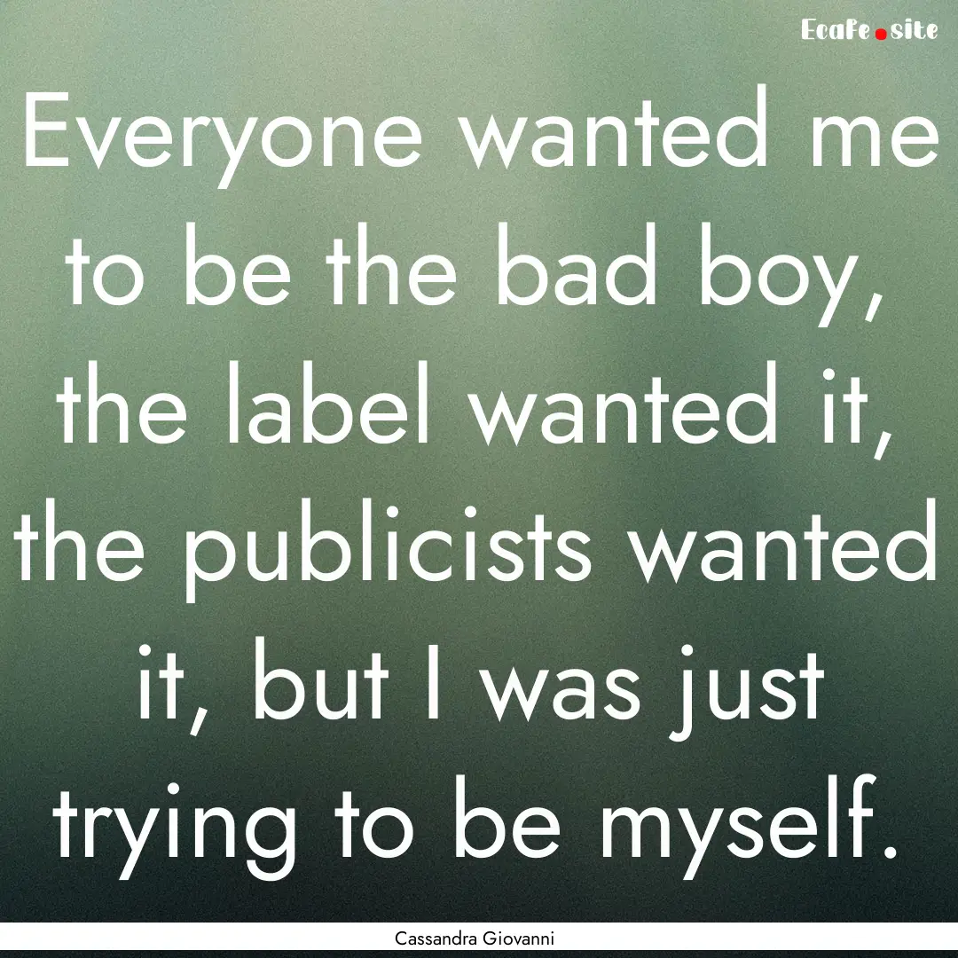 Everyone wanted me to be the bad boy, the.... : Quote by Cassandra Giovanni