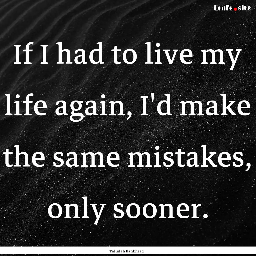 If I had to live my life again, I'd make.... : Quote by Tallulah Bankhead