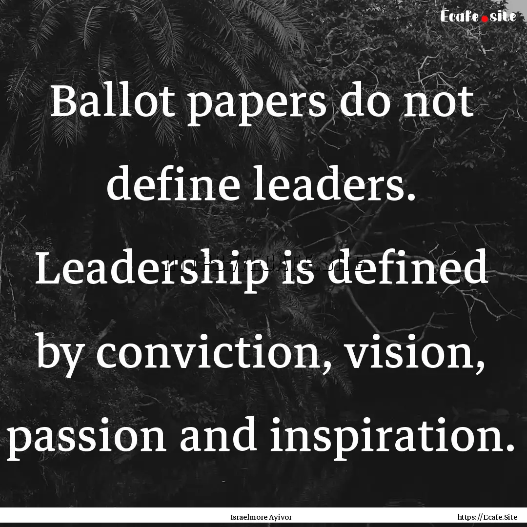 Ballot papers do not define leaders. Leadership.... : Quote by Israelmore Ayivor