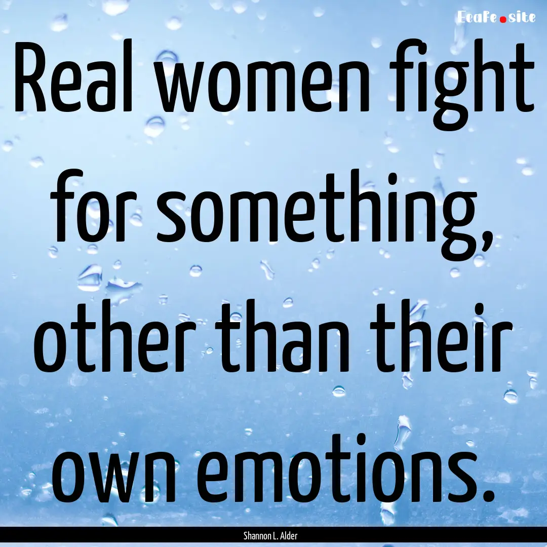 Real women fight for something, other than.... : Quote by Shannon L. Alder