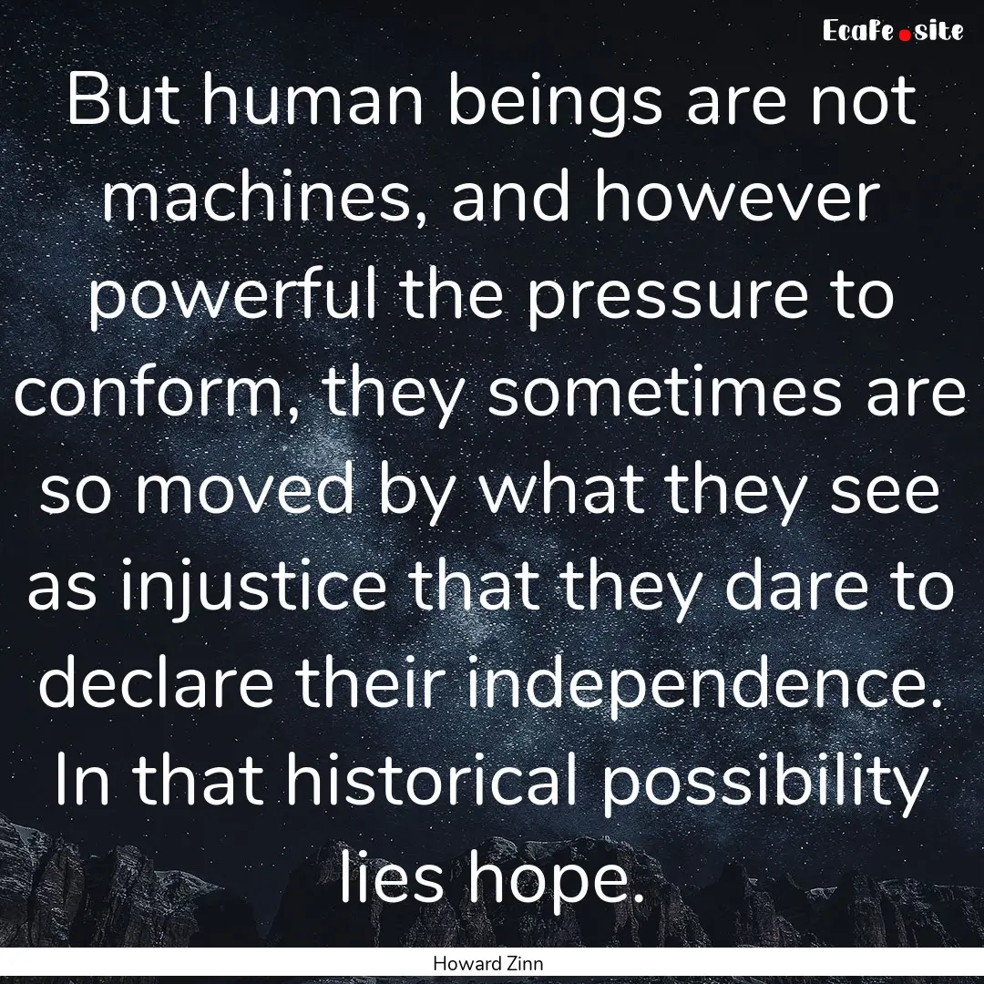 But human beings are not machines, and however.... : Quote by Howard Zinn