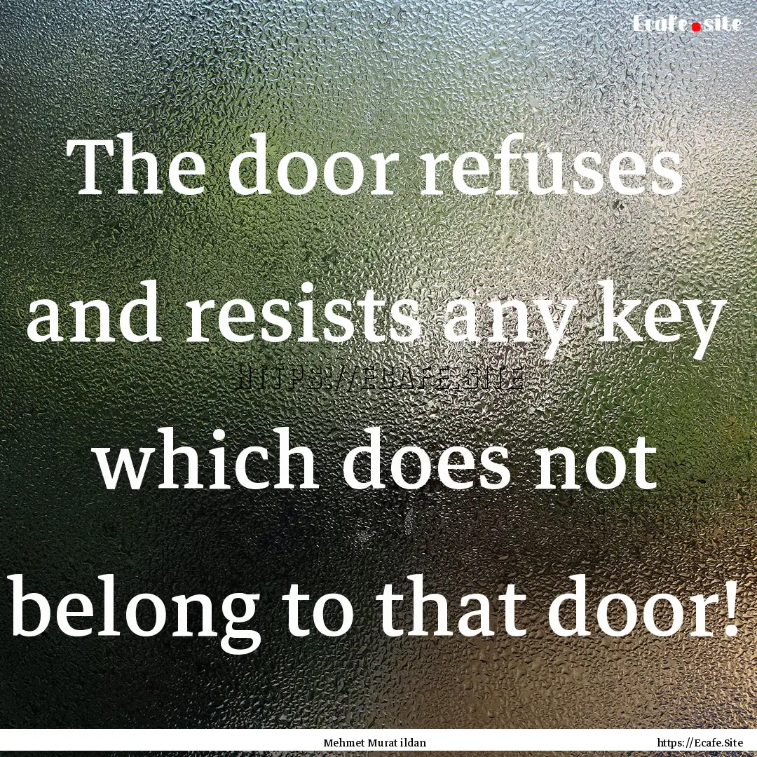 The door refuses and resists any key which.... : Quote by Mehmet Murat ildan