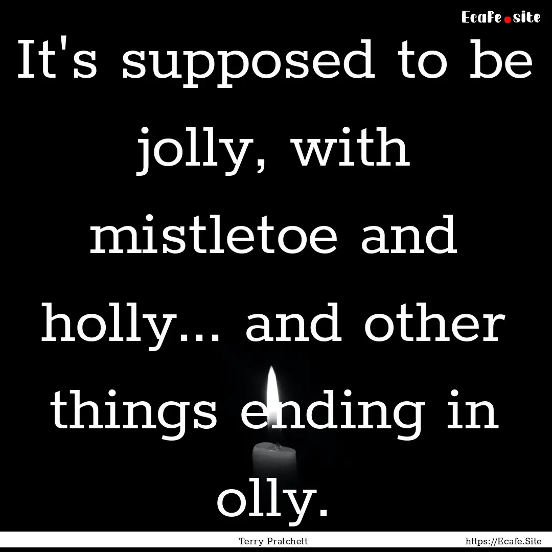 It's supposed to be jolly, with mistletoe.... : Quote by Terry Pratchett