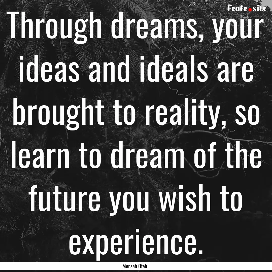 Through dreams, your ideas and ideals are.... : Quote by Mensah Oteh