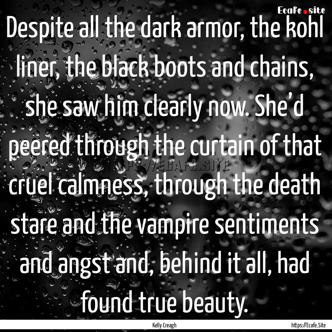 Despite all the dark armor, the kohl liner,.... : Quote by Kelly Creagh