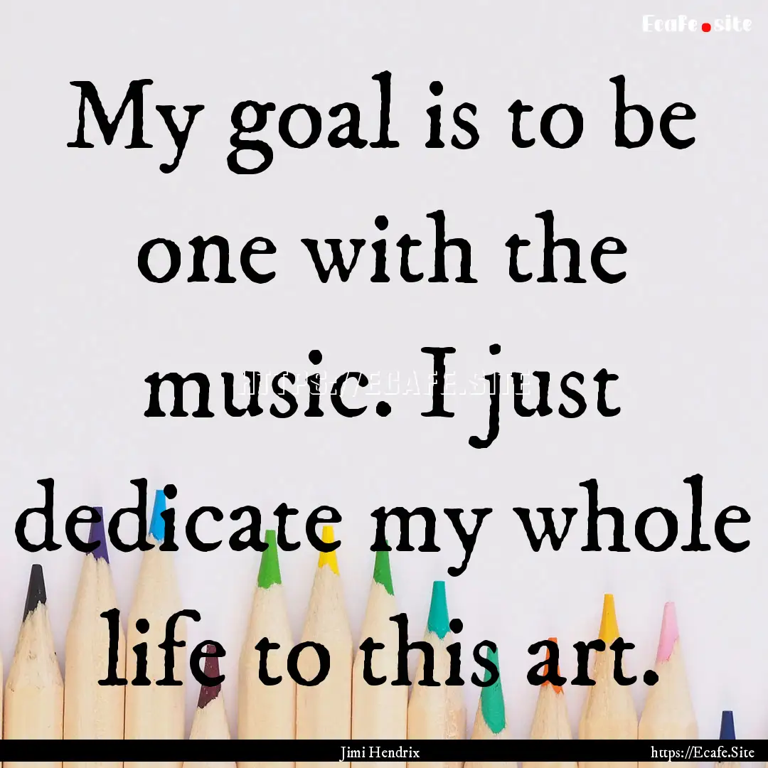 My goal is to be one with the music. I just.... : Quote by Jimi Hendrix