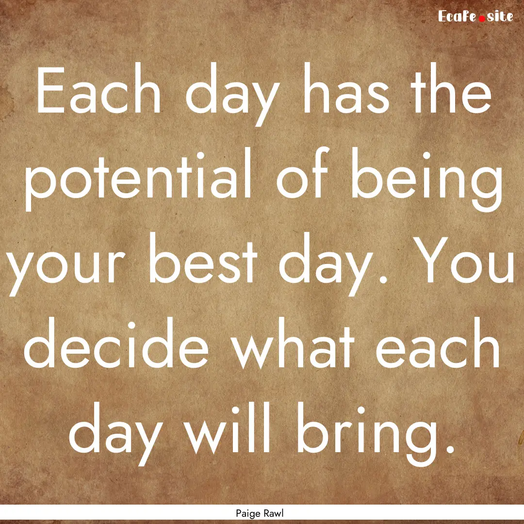 Each day has the potential of being your.... : Quote by Paige Rawl