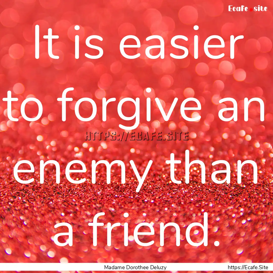 It is easier to forgive an enemy than a friend..... : Quote by Madame Dorothee Deluzy