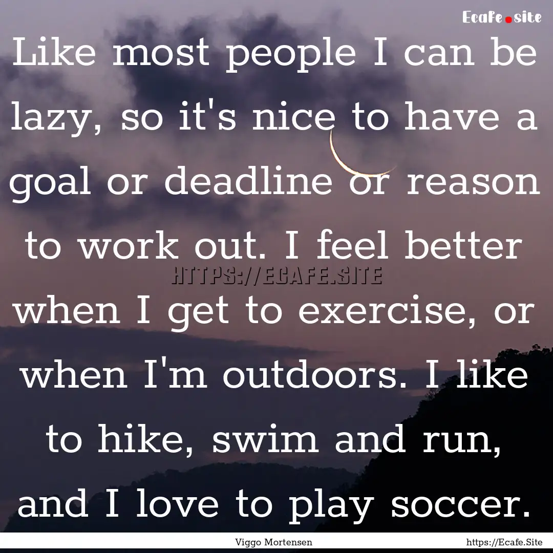 Like most people I can be lazy, so it's nice.... : Quote by Viggo Mortensen