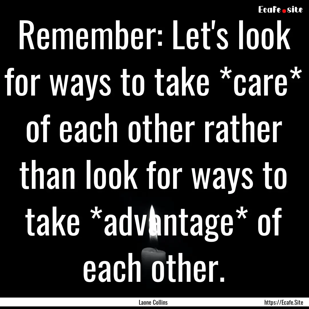 Remember: Let's look for ways to take *care*.... : Quote by Laone Collins