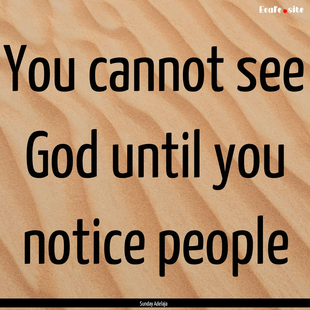 You cannot see God until you notice people.... : Quote by Sunday Adelaja