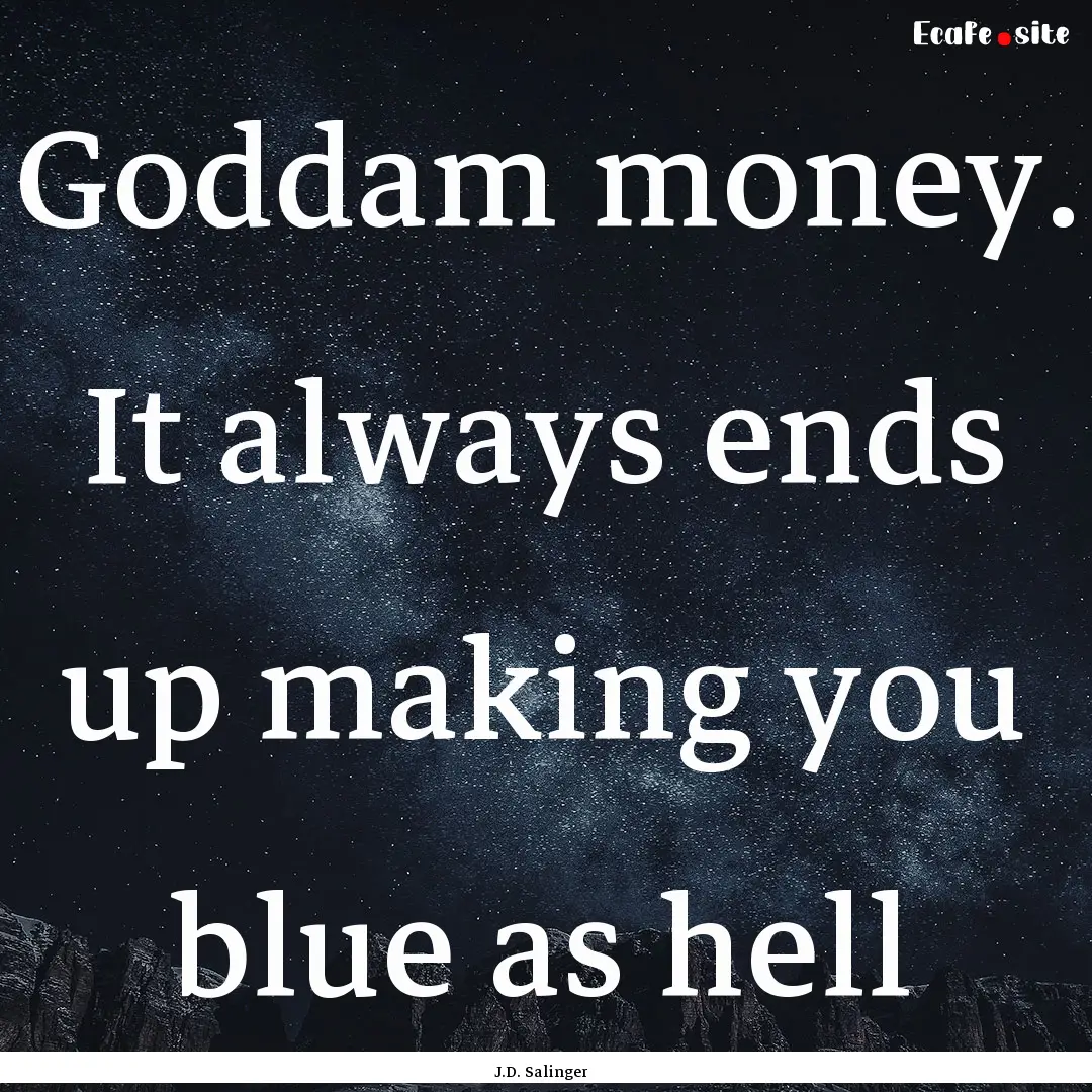 Goddam money. It always ends up making you.... : Quote by J.D. Salinger