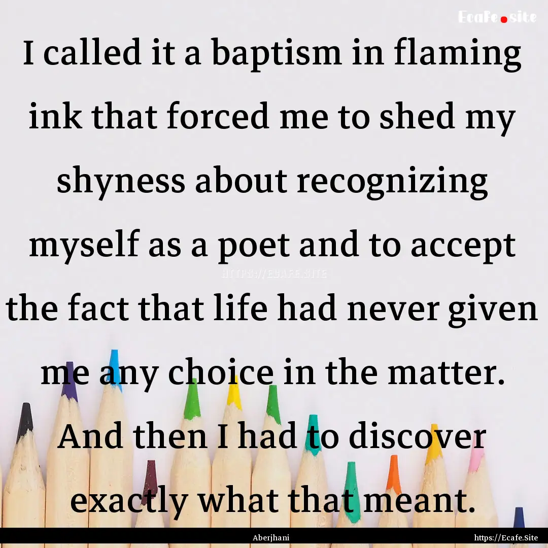 I called it a baptism in flaming ink that.... : Quote by Aberjhani