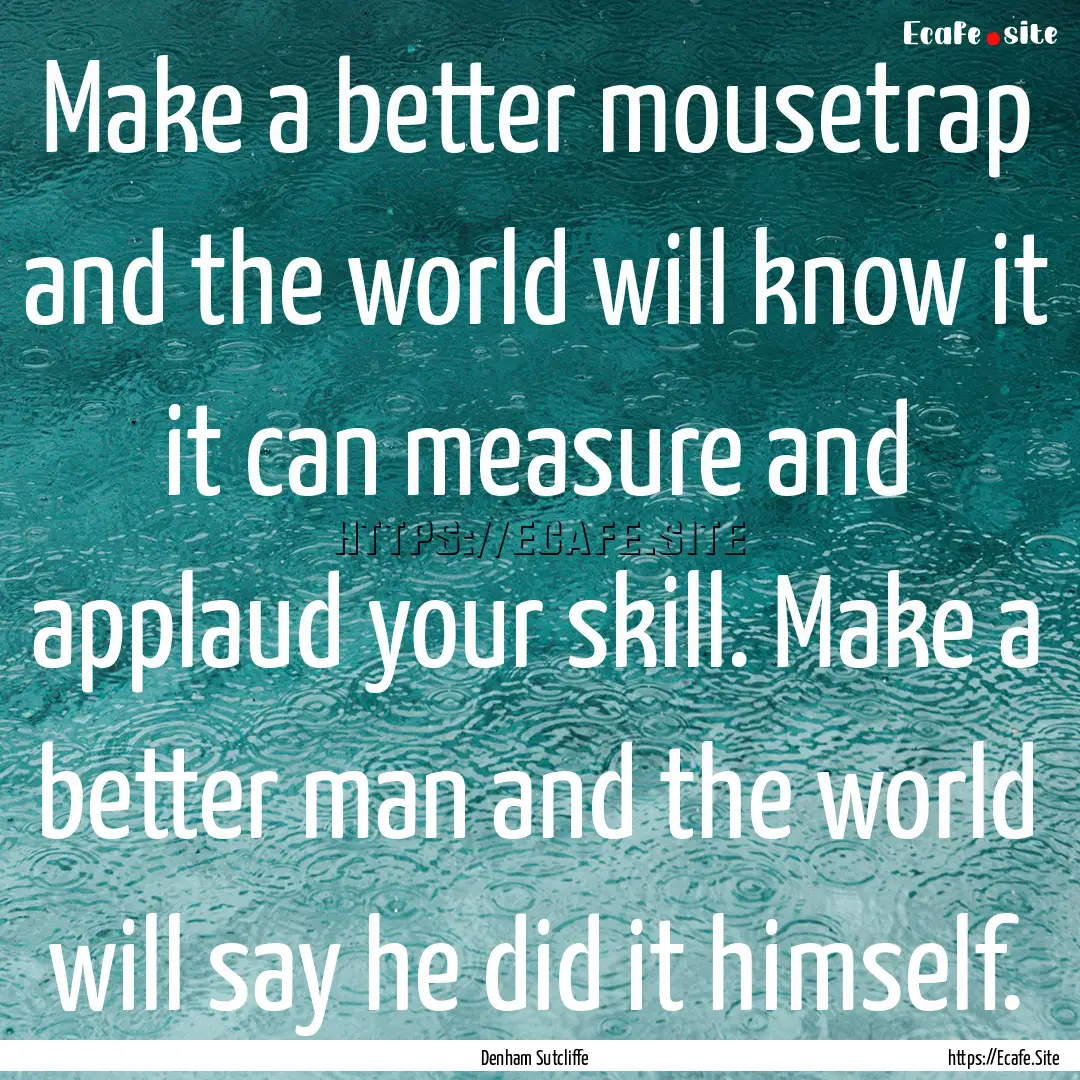 Make a better mousetrap and the world will.... : Quote by Denham Sutcliffe