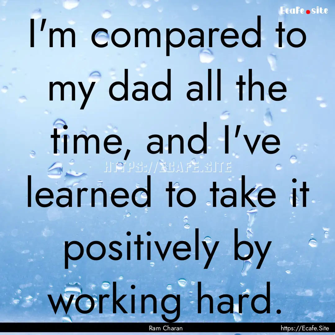 I'm compared to my dad all the time, and.... : Quote by Ram Charan