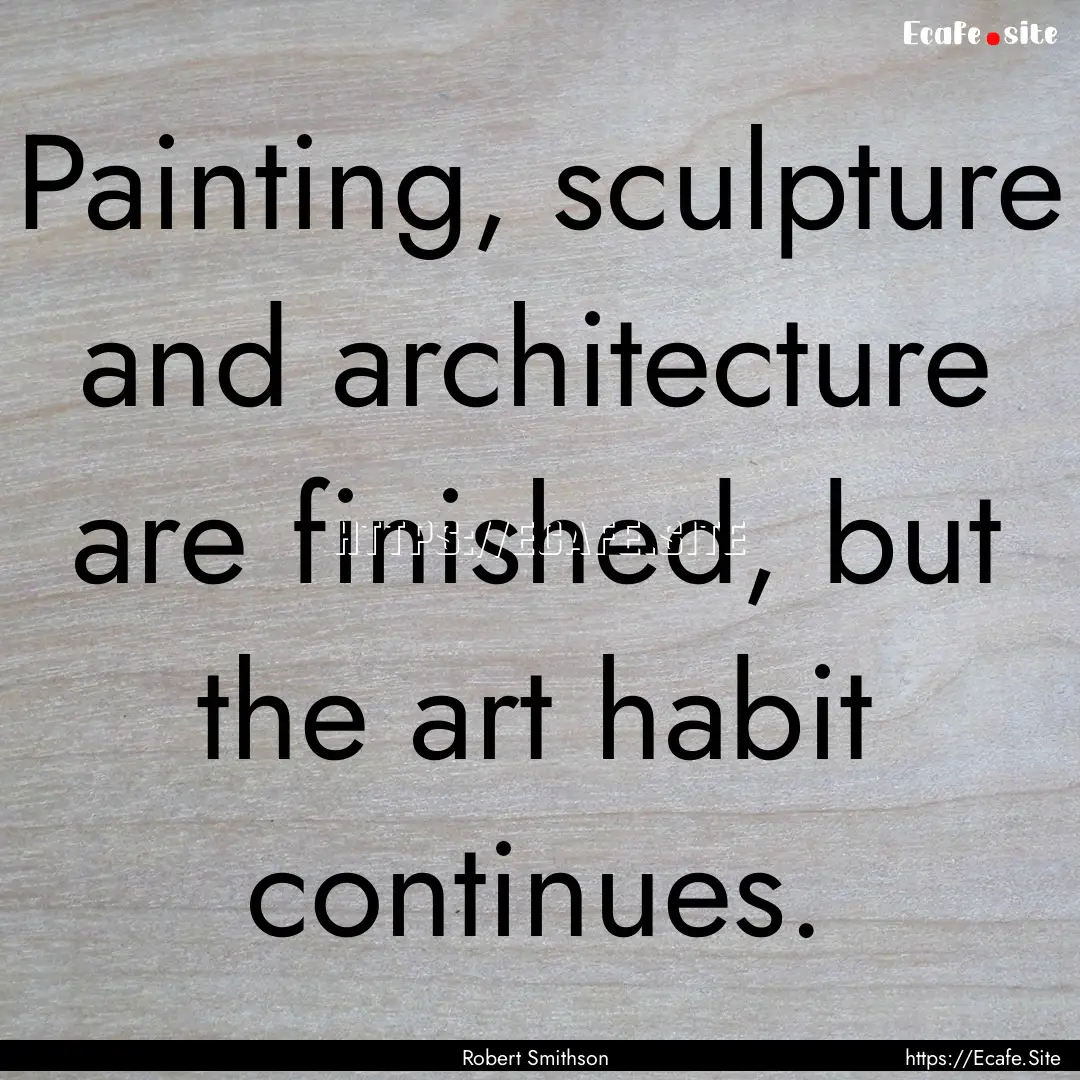 Painting, sculpture and architecture are.... : Quote by Robert Smithson