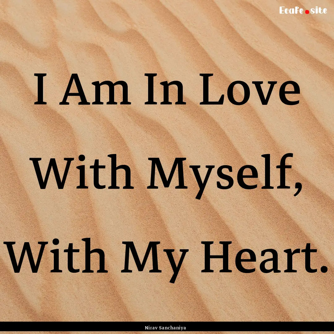 I Am In Love With Myself, With My Heart. : Quote by Nirav Sanchaniya