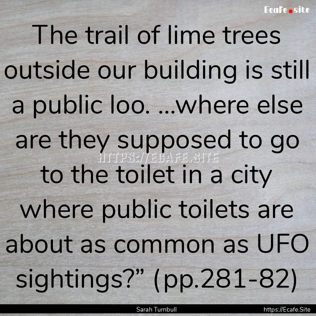 The trail of lime trees outside our building.... : Quote by Sarah Turnbull