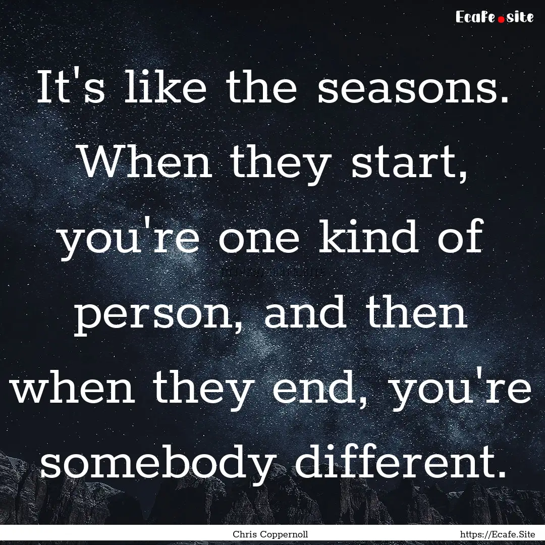 It's like the seasons. When they start, you're.... : Quote by Chris Coppernoll