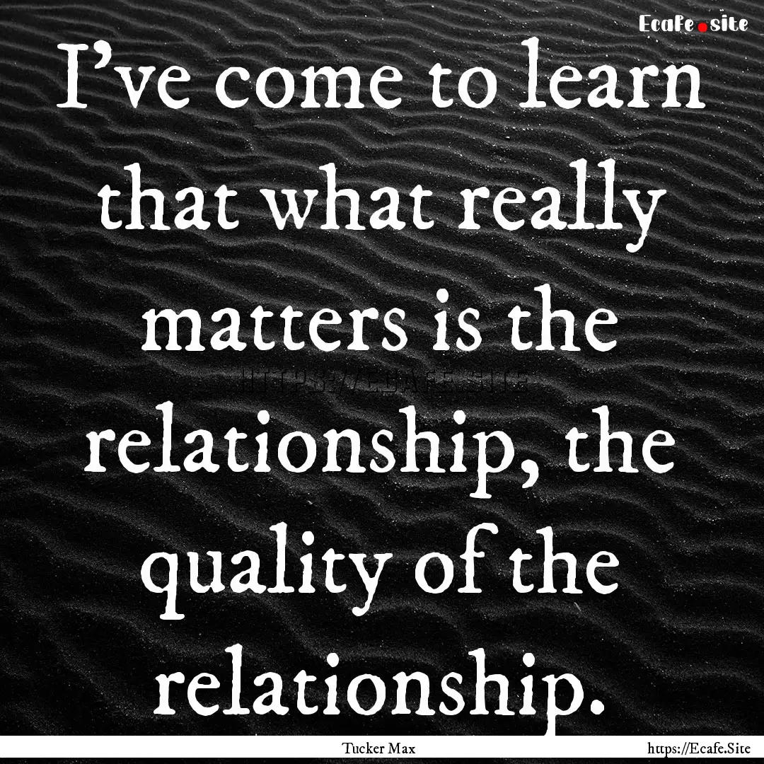 I've come to learn that what really matters.... : Quote by Tucker Max