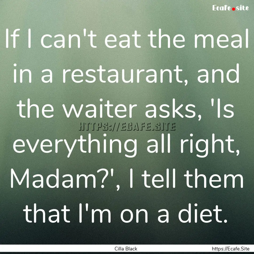 If I can't eat the meal in a restaurant,.... : Quote by Cilla Black