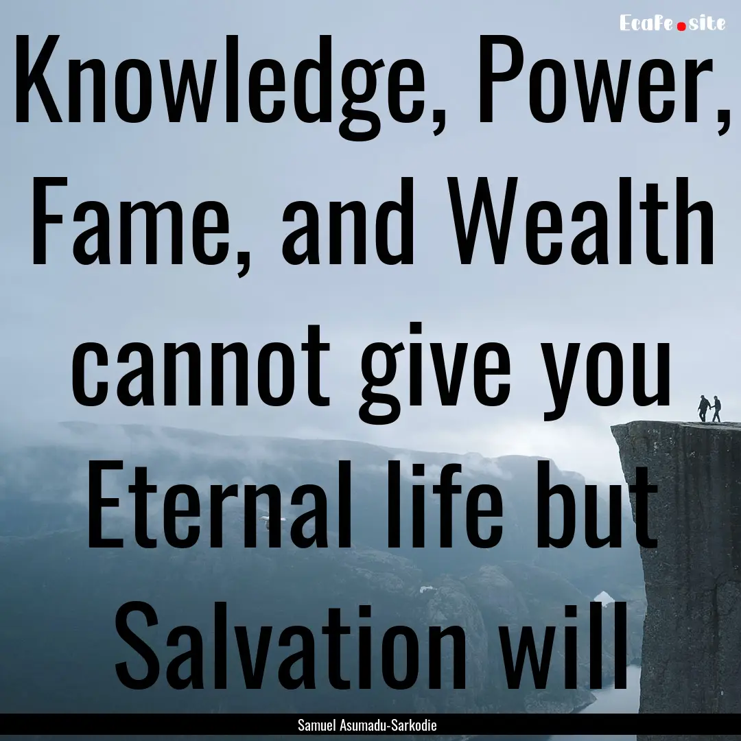 Knowledge, Power, Fame, and Wealth cannot.... : Quote by Samuel Asumadu-Sarkodie