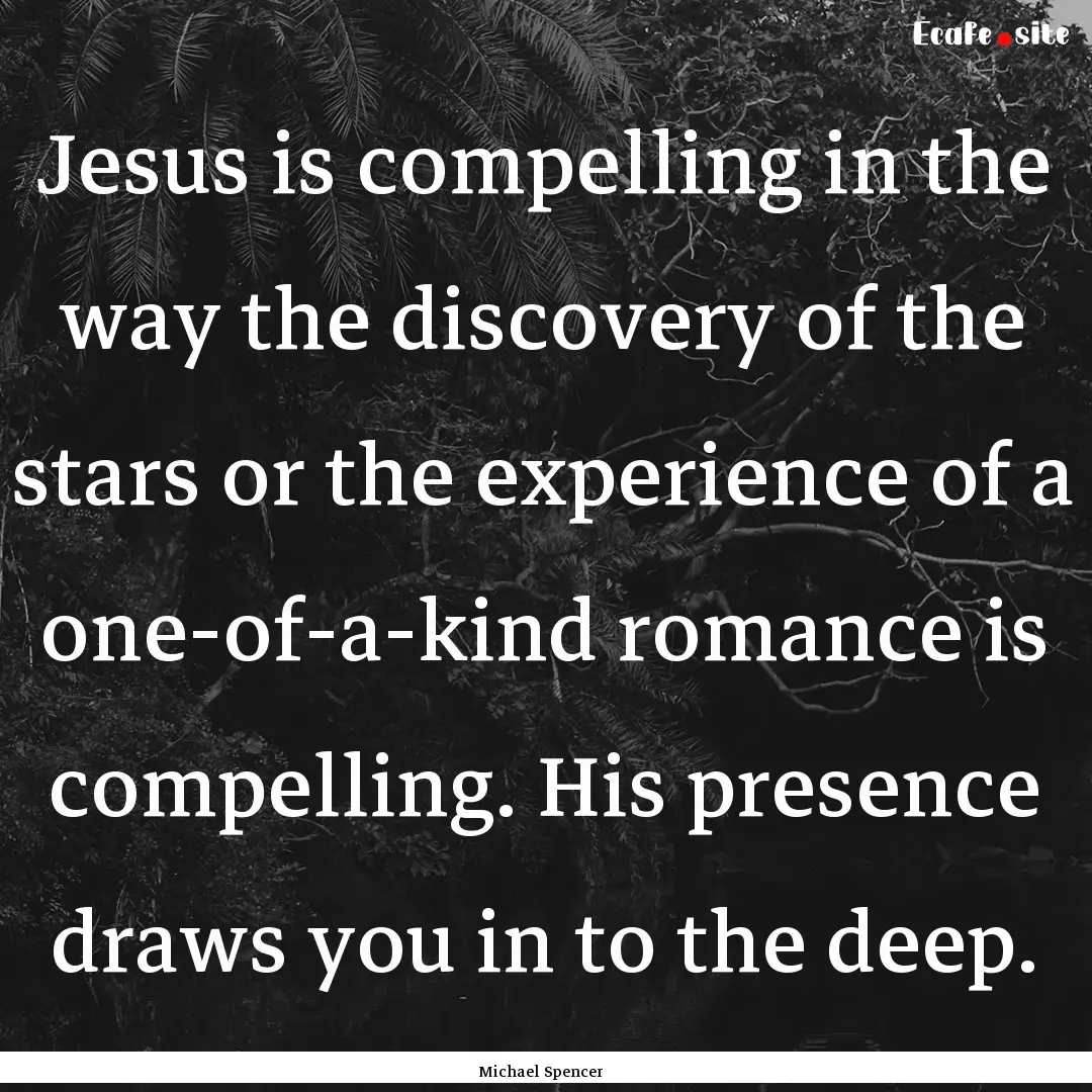 Jesus is compelling in the way the discovery.... : Quote by Michael Spencer