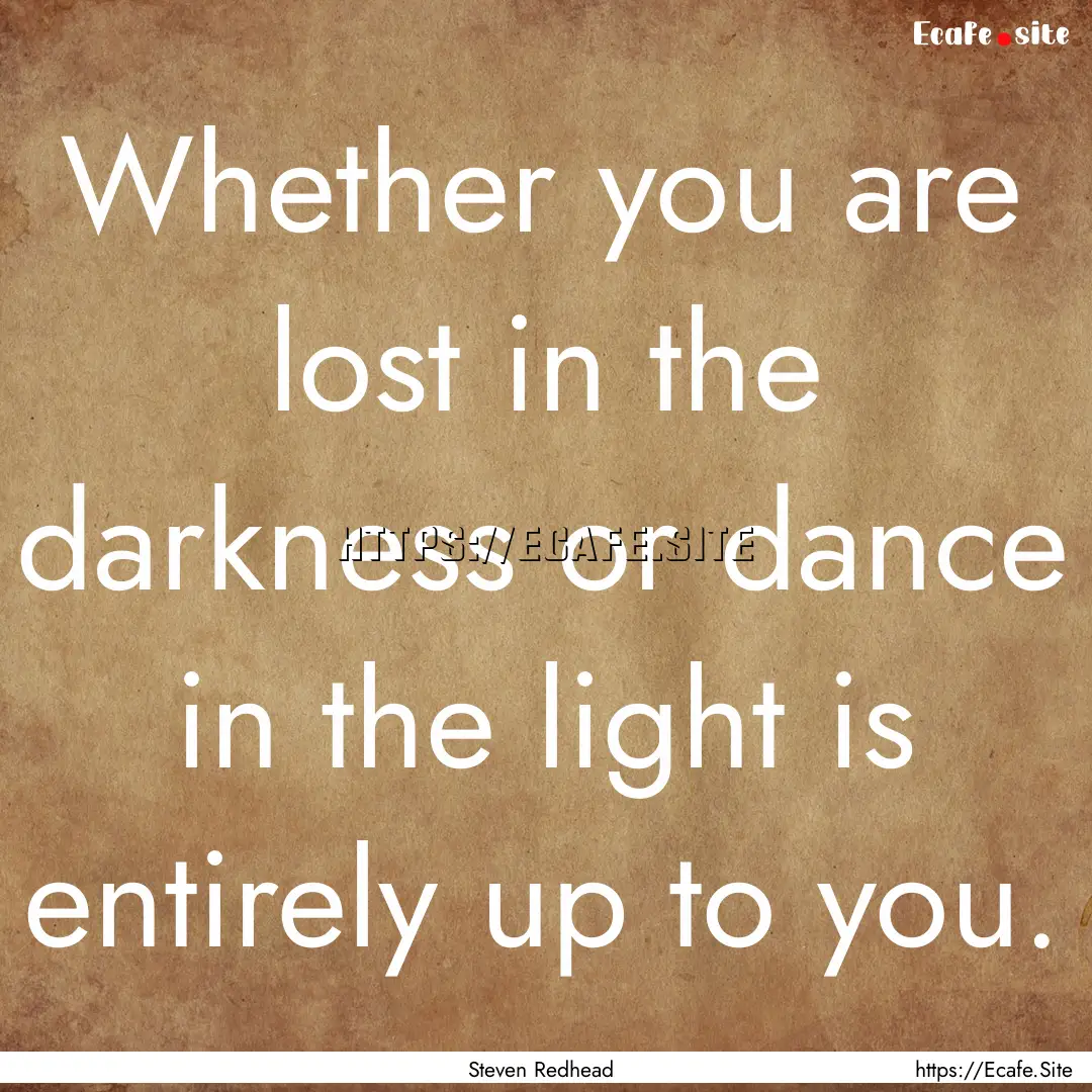 Whether you are lost in the darkness or dance.... : Quote by Steven Redhead