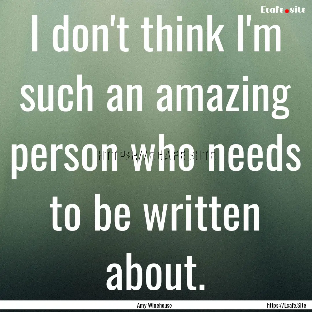 I don't think I'm such an amazing person.... : Quote by Amy Winehouse