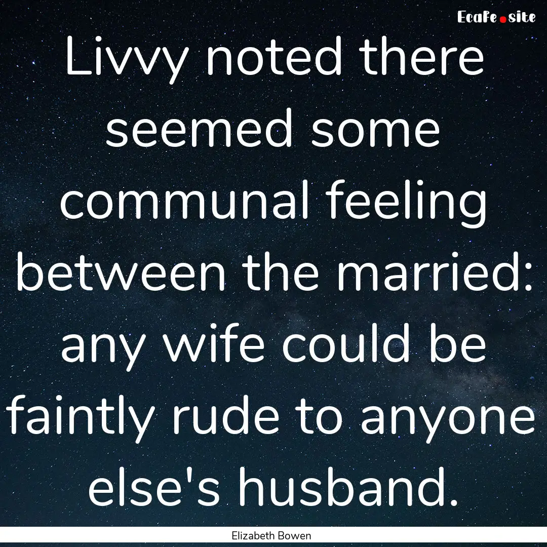 Livvy noted there seemed some communal feeling.... : Quote by Elizabeth Bowen