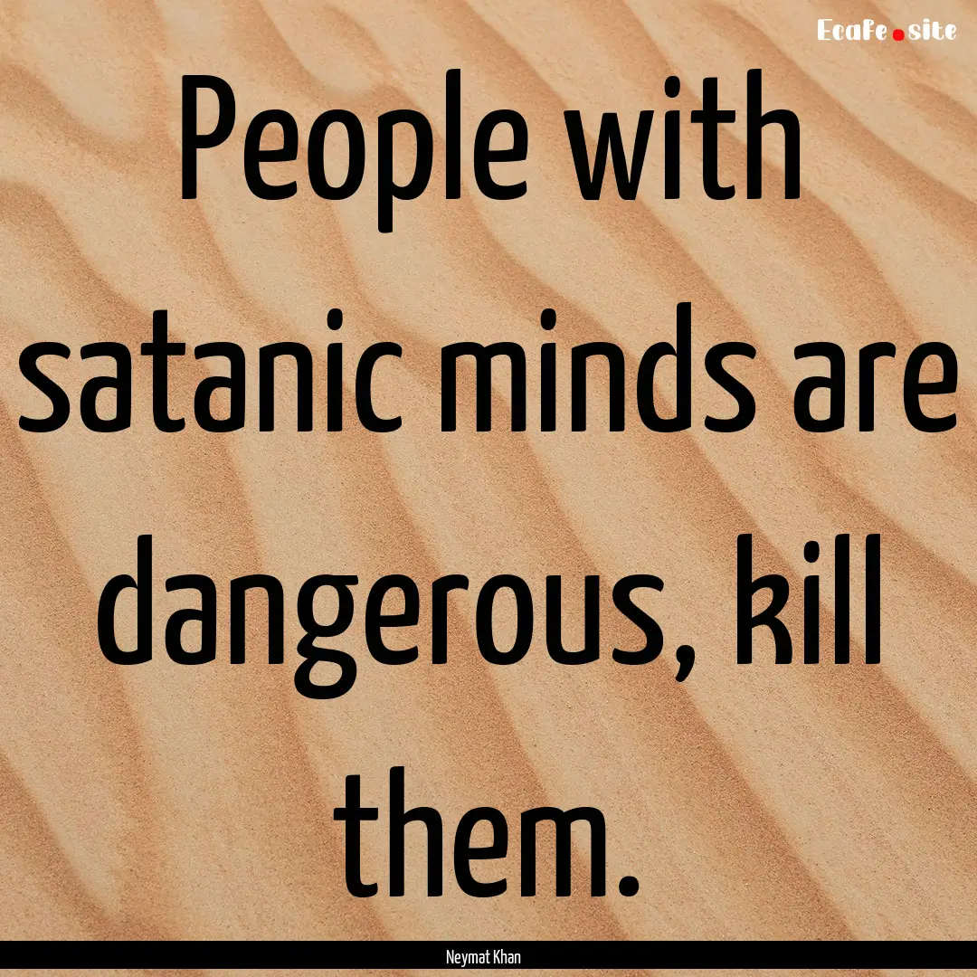 People with satanic minds are dangerous,.... : Quote by Neymat Khan