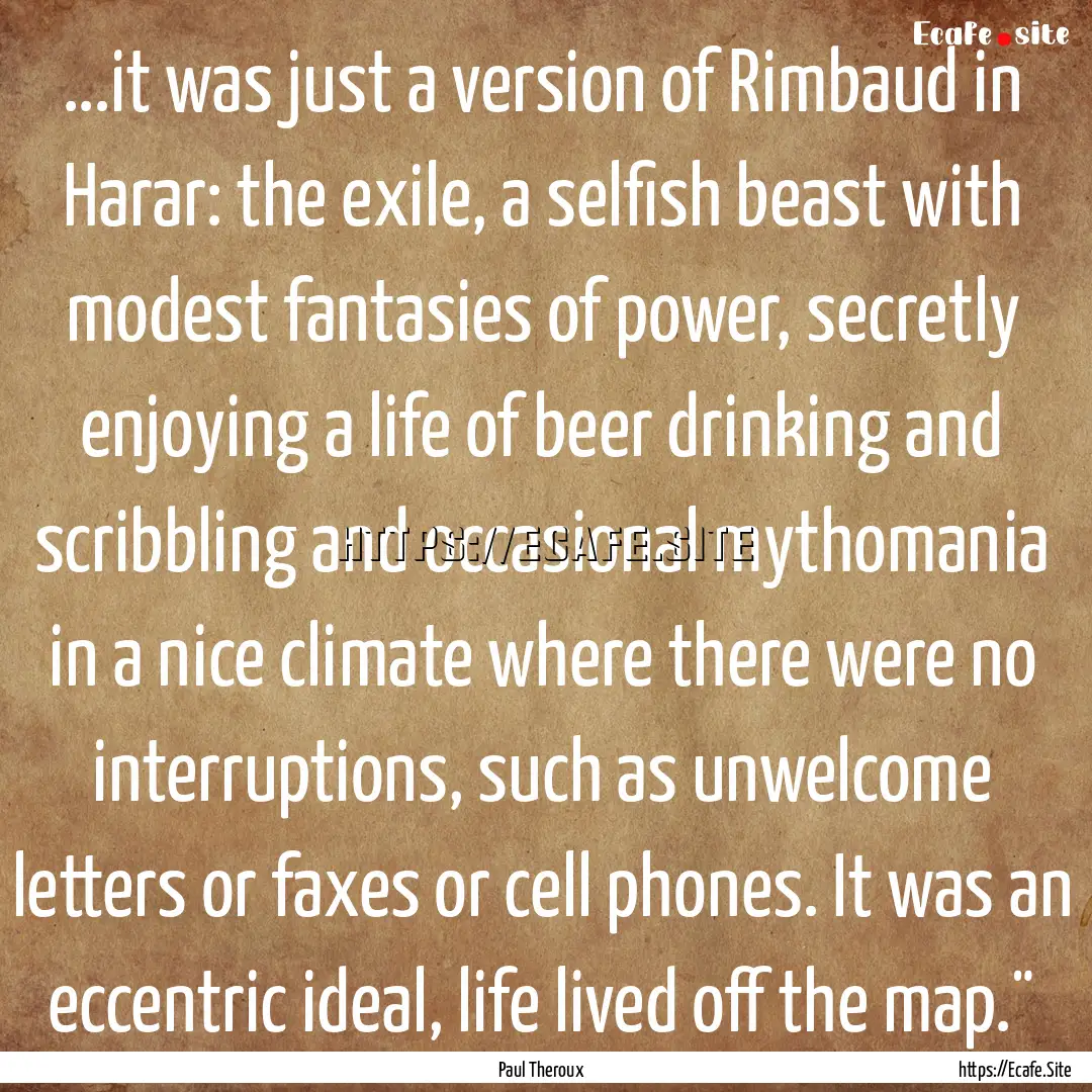 ...it was just a version of Rimbaud in Harar:.... : Quote by Paul Theroux