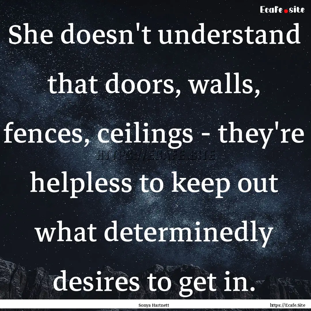 She doesn't understand that doors, walls,.... : Quote by Sonya Hartnett