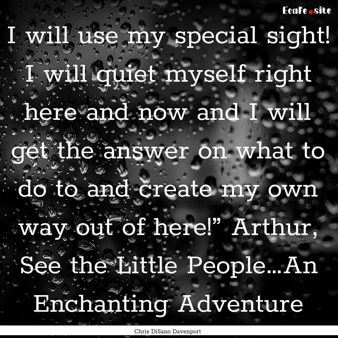 I will use my special sight! I will quiet.... : Quote by Chris DiSano Davenport