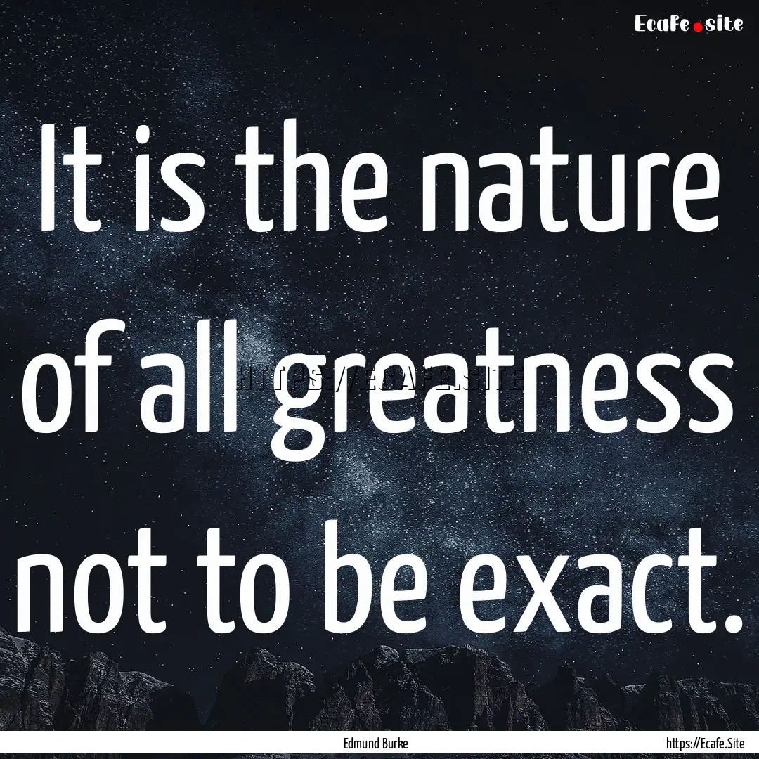 It is the nature of all greatness not to.... : Quote by Edmund Burke