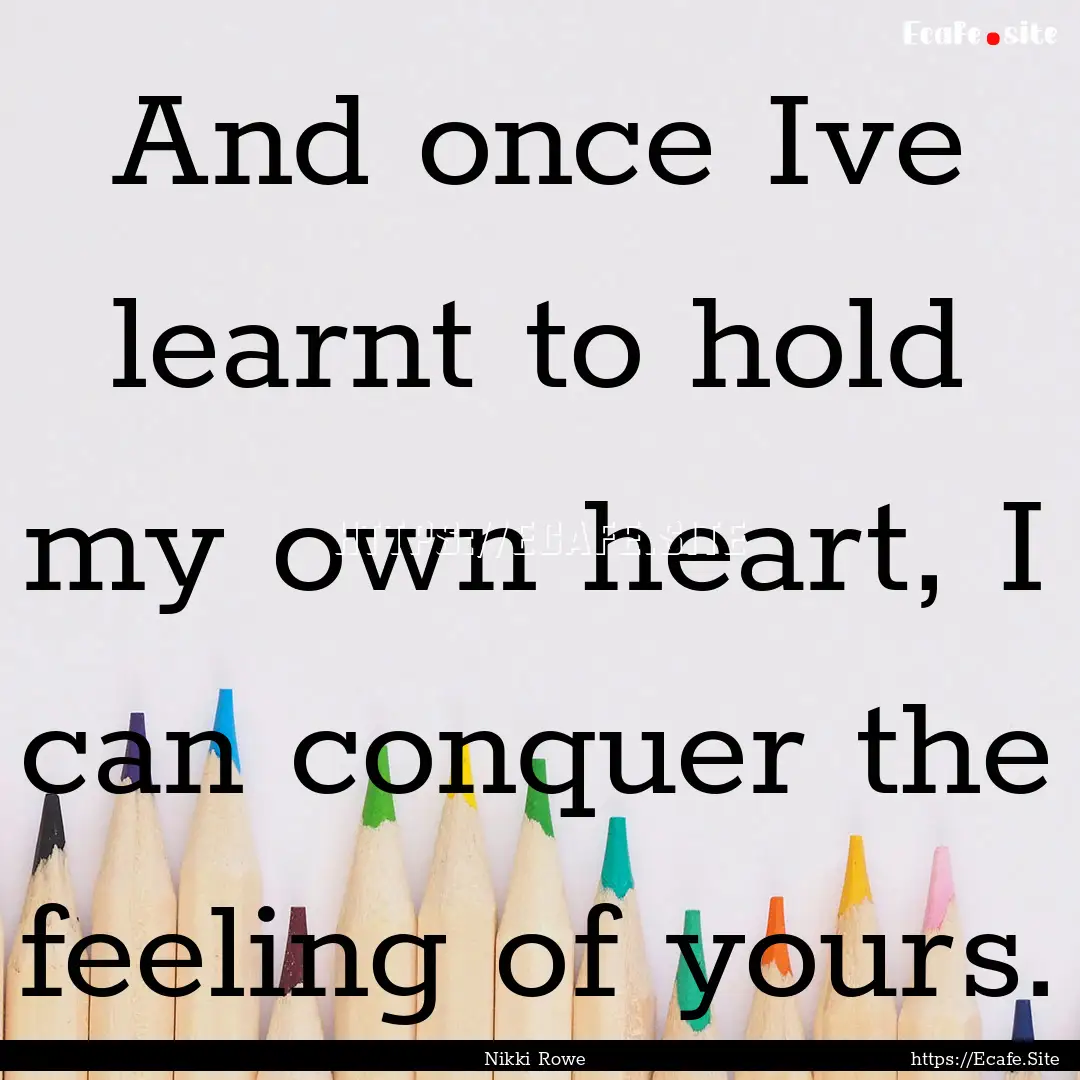 And once Ive learnt to hold my own heart,.... : Quote by Nikki Rowe