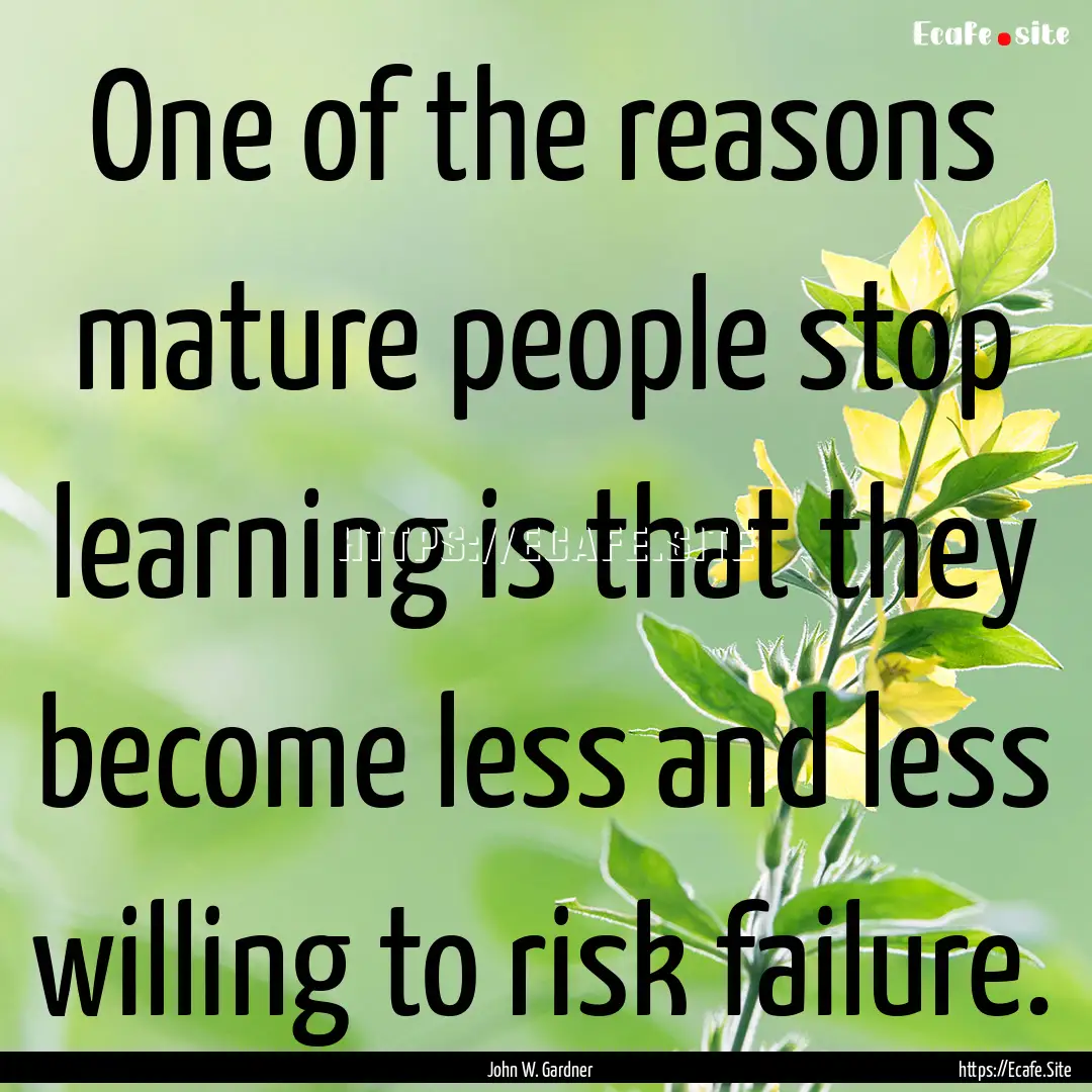 One of the reasons mature people stop learning.... : Quote by John W. Gardner