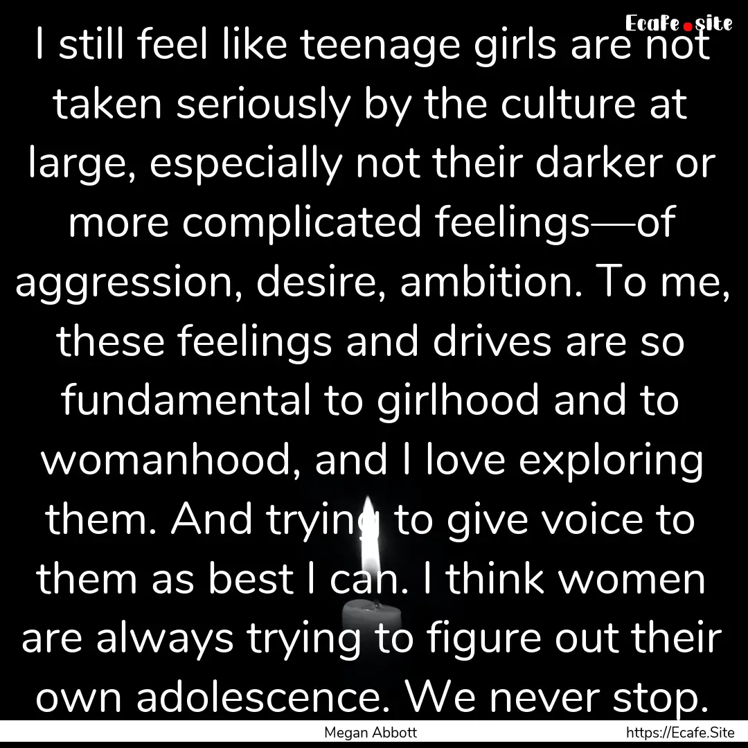 I still feel like teenage girls are not taken.... : Quote by Megan Abbott