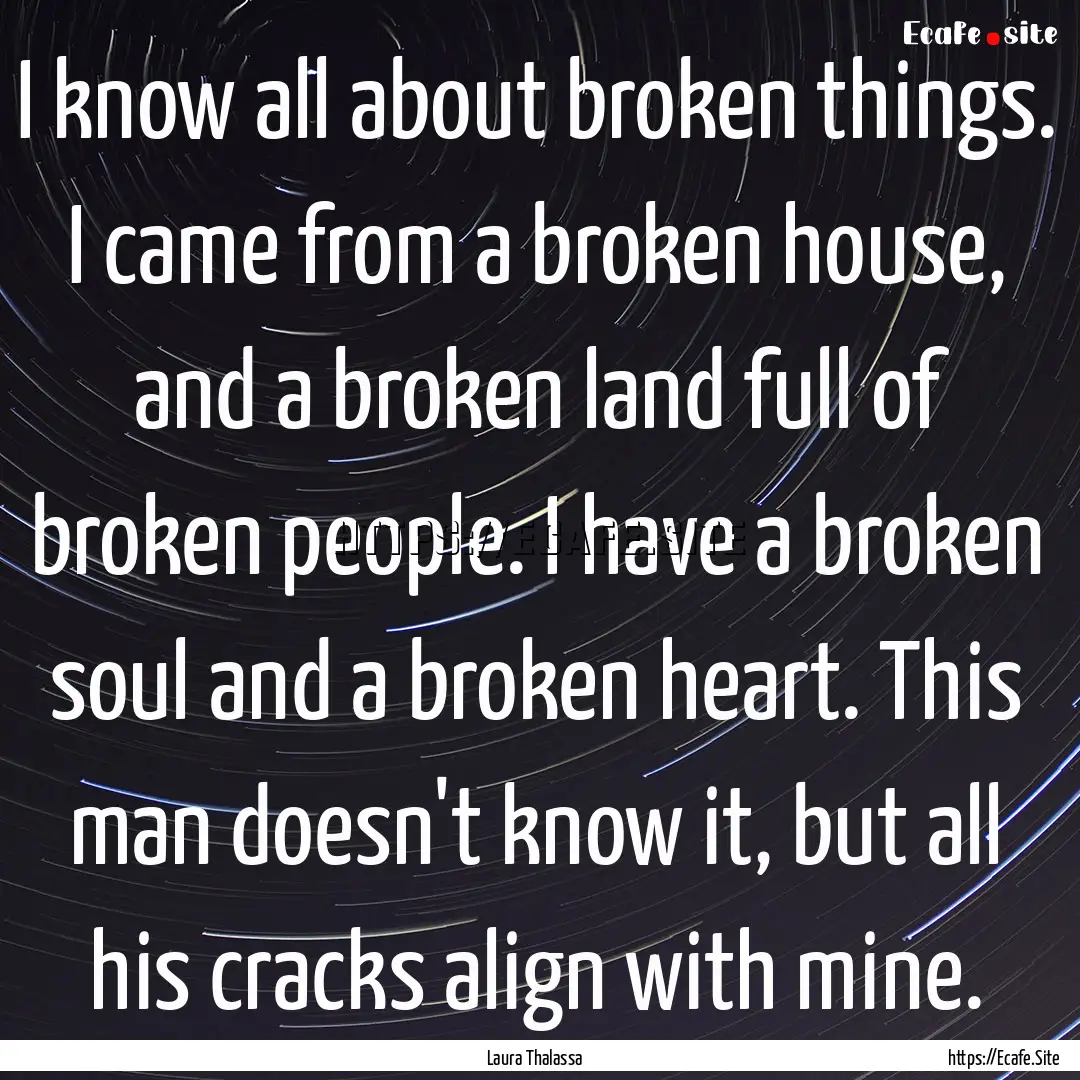 I know all about broken things. I came from.... : Quote by Laura Thalassa