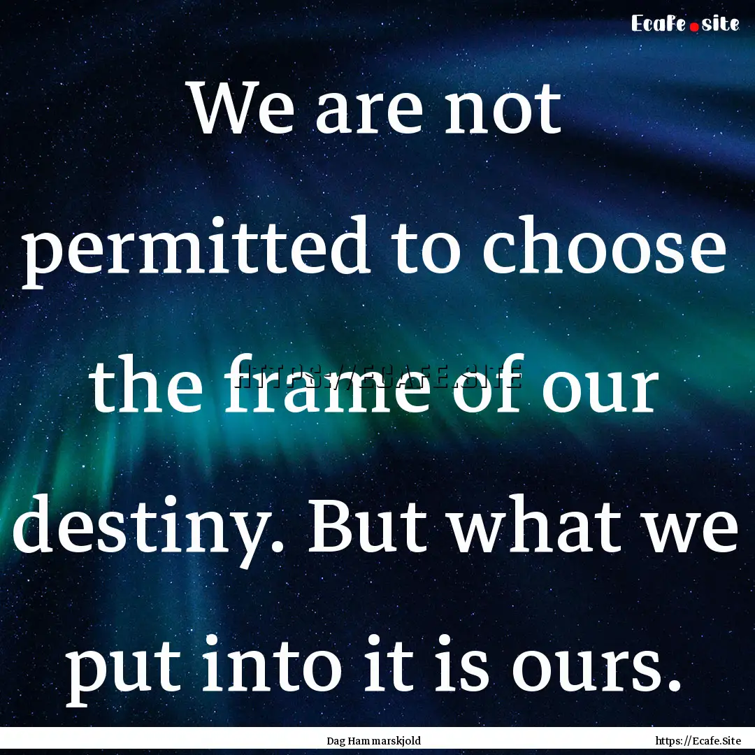 We are not permitted to choose the frame.... : Quote by Dag Hammarskjold