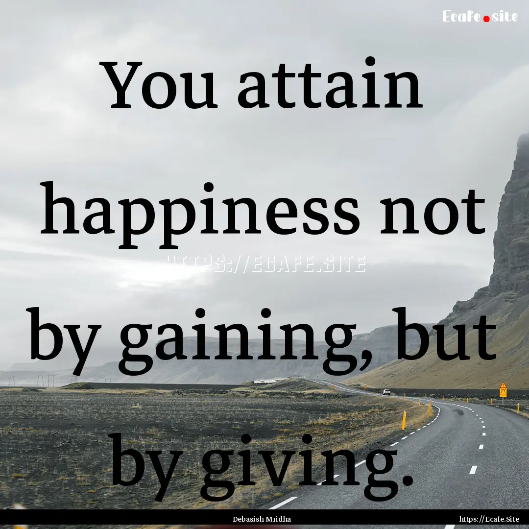 You attain happiness not by gaining, but.... : Quote by Debasish Mridha