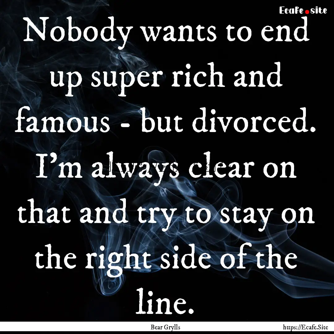 Nobody wants to end up super rich and famous.... : Quote by Bear Grylls