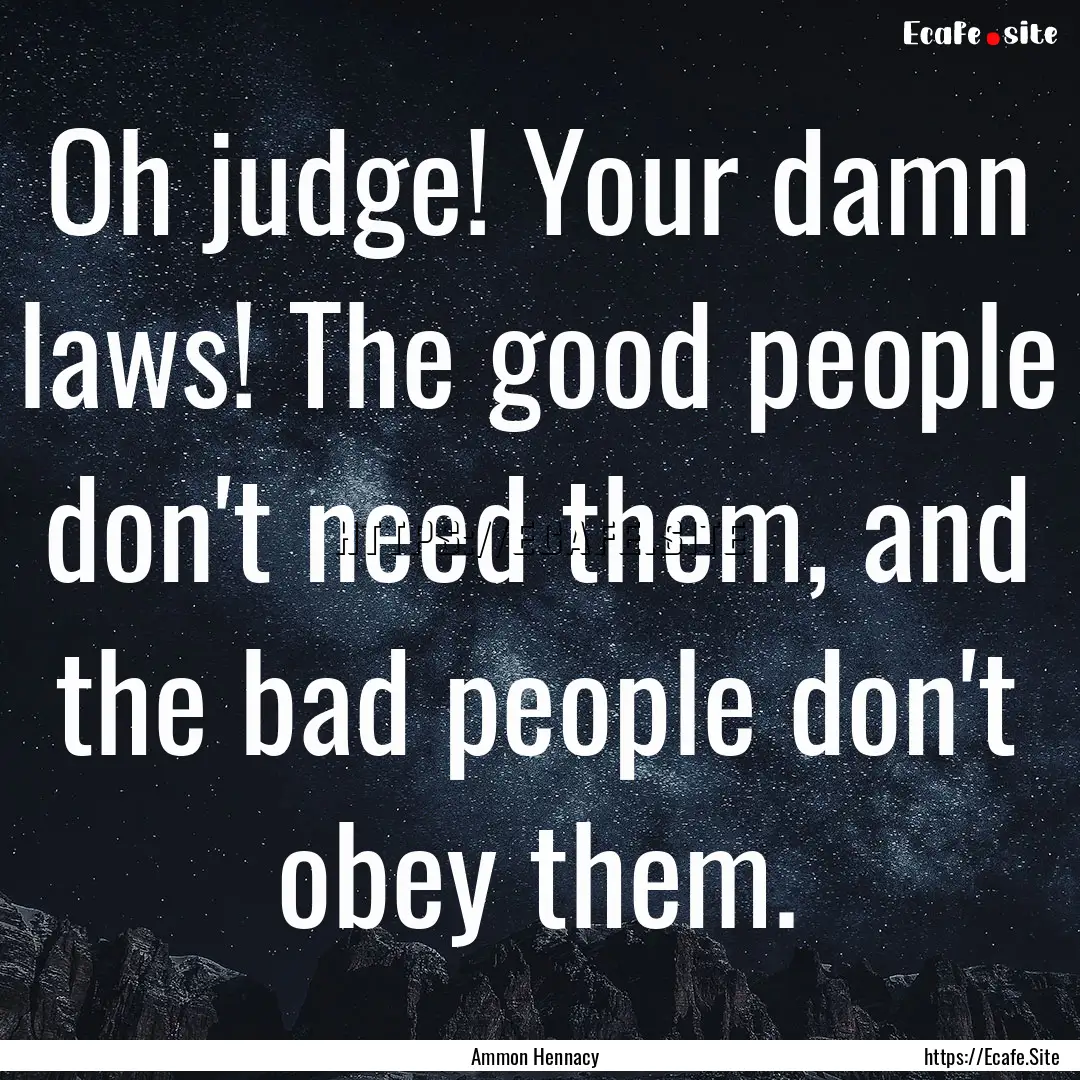 Oh judge! Your damn laws! The good people.... : Quote by Ammon Hennacy