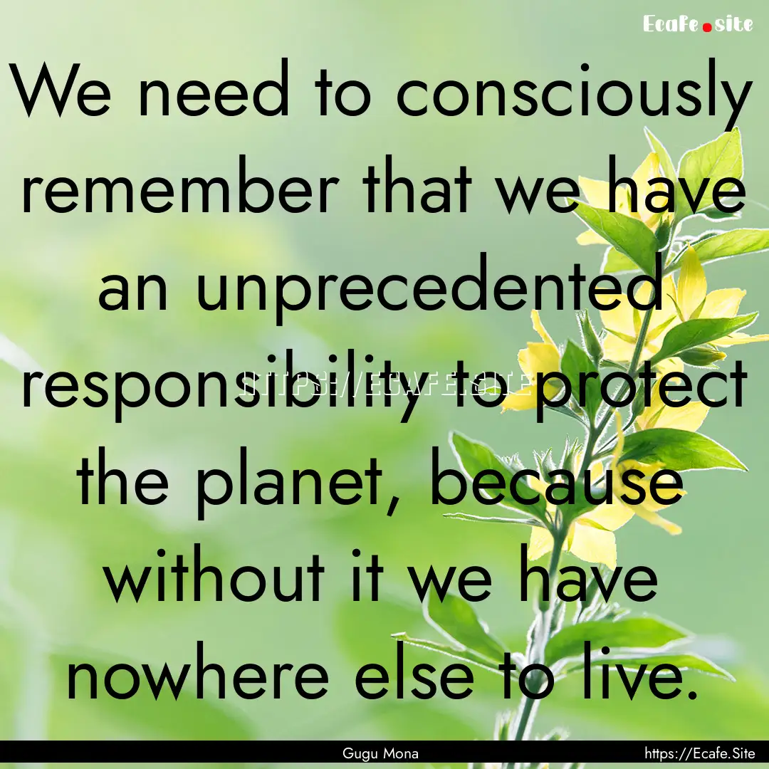 We need to consciously remember that we have.... : Quote by Gugu Mona