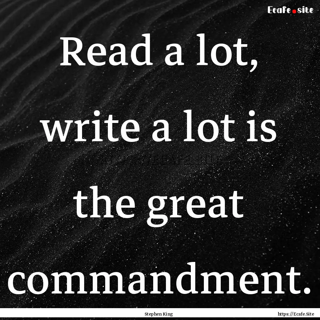 Read a lot, write a lot is the great commandment..... : Quote by Stephen King