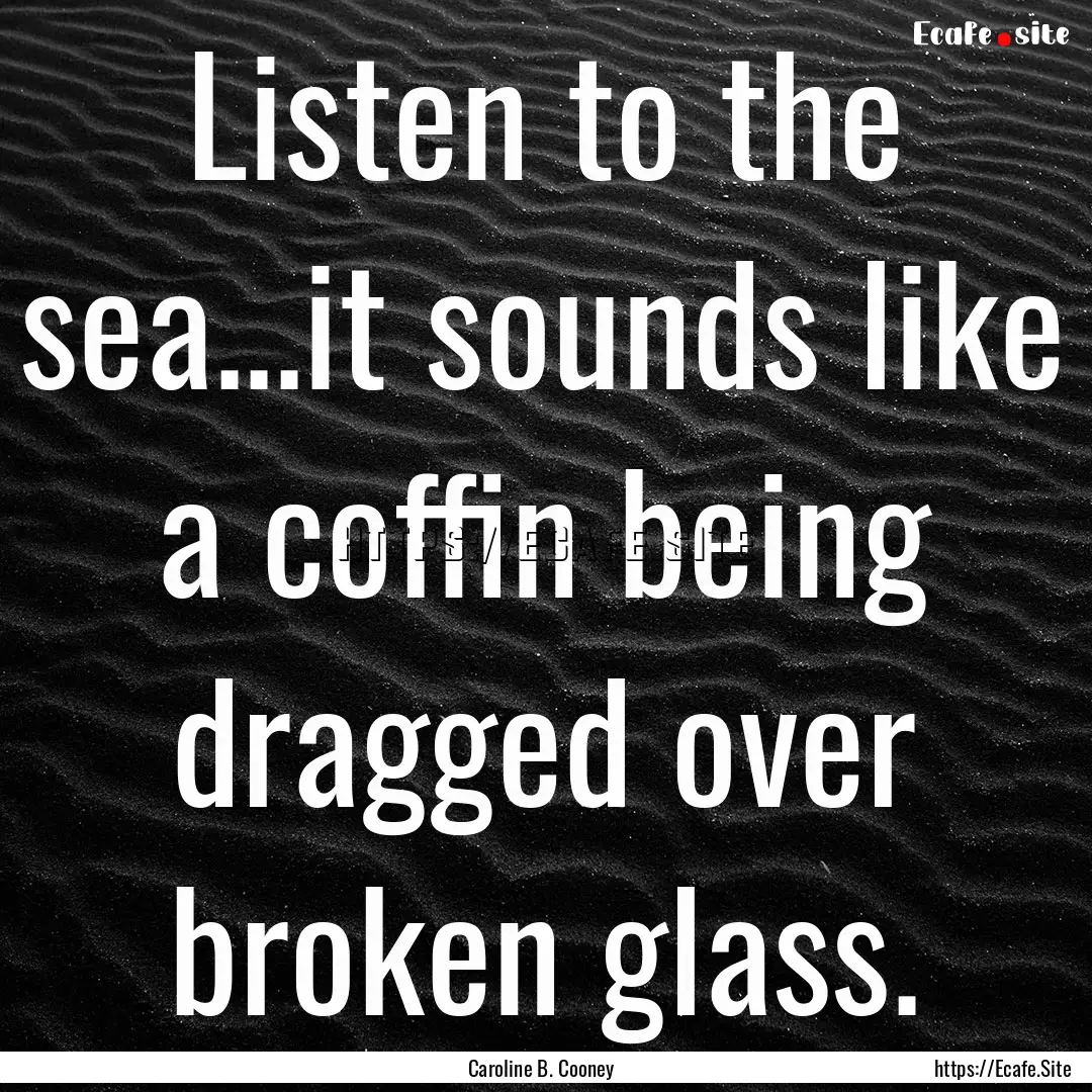 Listen to the sea...it sounds like a coffin.... : Quote by Caroline B. Cooney