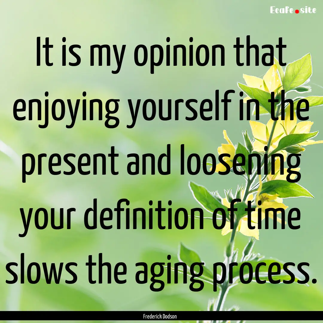 It is my opinion that enjoying yourself in.... : Quote by Frederick Dodson