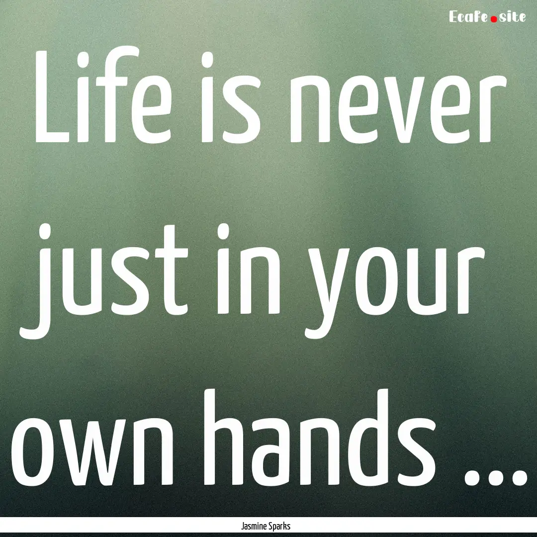 Life is never just in your own hands ... : Quote by Jasmine Sparks