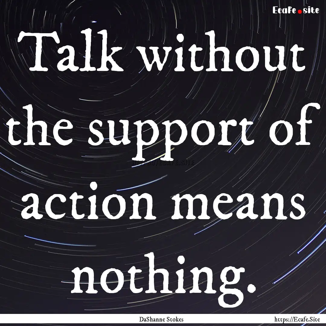 Talk without the support of action means.... : Quote by DaShanne Stokes